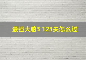 最强大脑3 123关怎么过